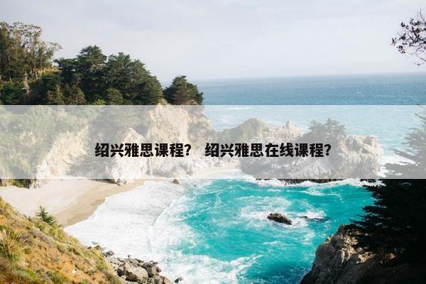 绍兴雅思课程？ 绍兴雅思在线课程？