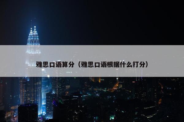 雅思口语算分（雅思口语根据什么打分）