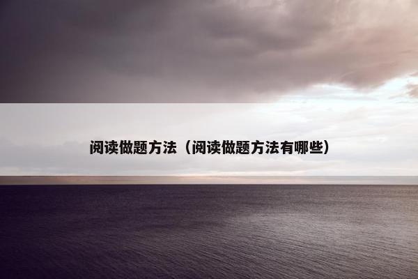 阅读做题方法（阅读做题方法有哪些）
