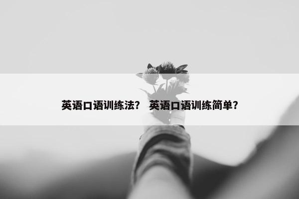 英语口语训练法？ 英语口语训练简单？