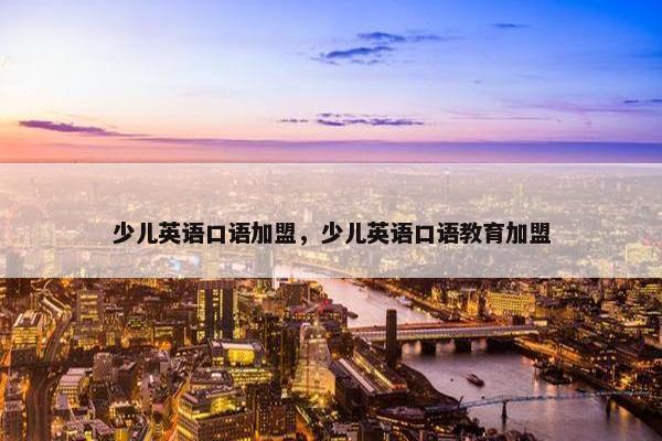少儿英语口语加盟，少儿英语口语教育加盟