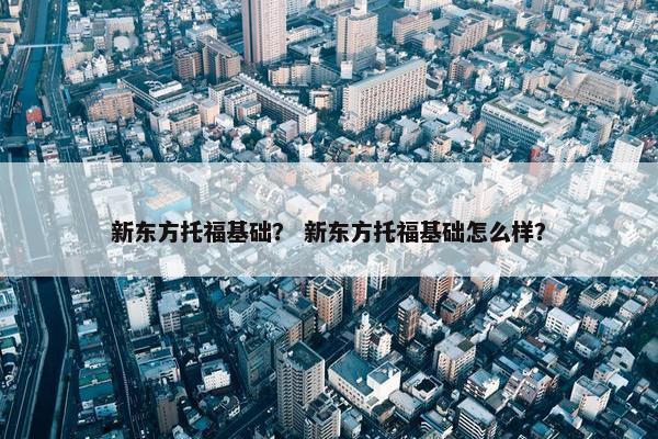 新东方托福基础？ 新东方托福基础怎么样？