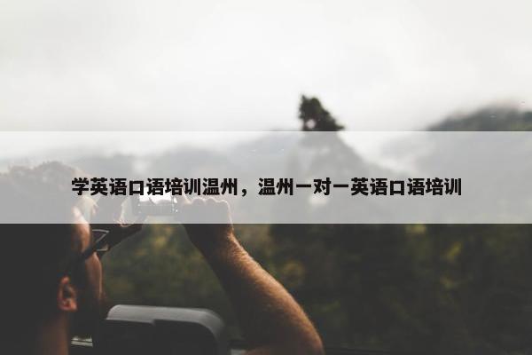 学英语口语培训温州，温州一对一英语口语培训