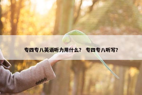 专四专八英语听力用什么？ 专四专八听写？