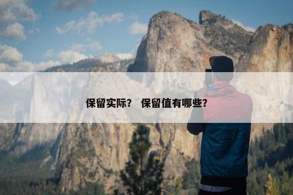 保留实际？ 保留值有哪些？
