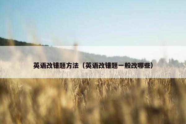 英语改错题方法（英语改错题一般改哪些）