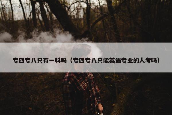 专四专八只有一科吗（专四专八只能英语专业的人考吗）