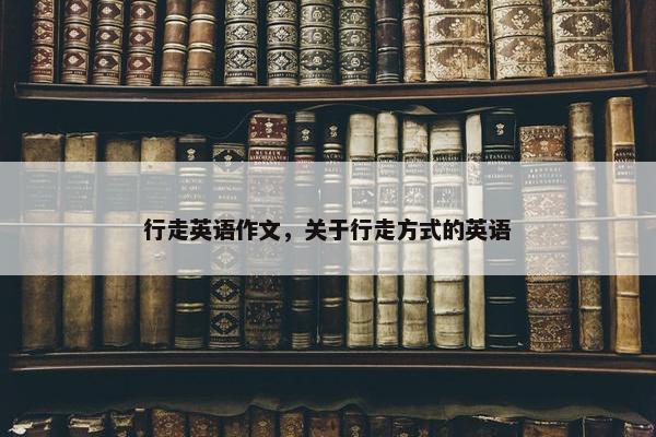 行走英语作文，关于行走方式的英语