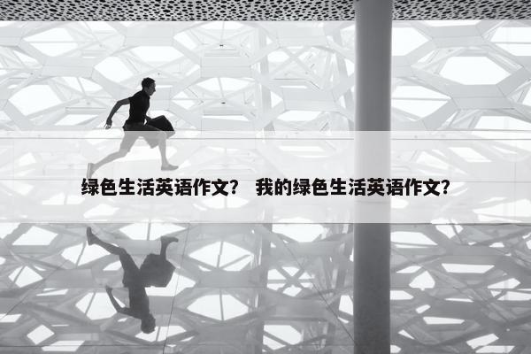 绿色生活英语作文？ 我的绿色生活英语作文？
