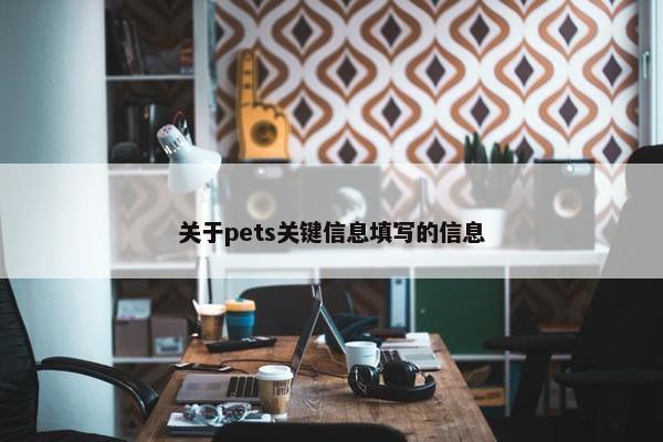关于pets关键信息填写的信息