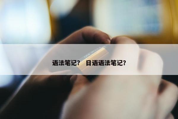 语法笔记？ 日语语法笔记？