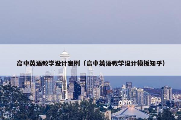 高中英语教学设计案例（高中英语教学设计模板知乎）