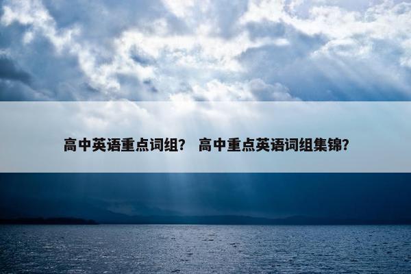 高中英语重点词组？ 高中重点英语词组集锦？