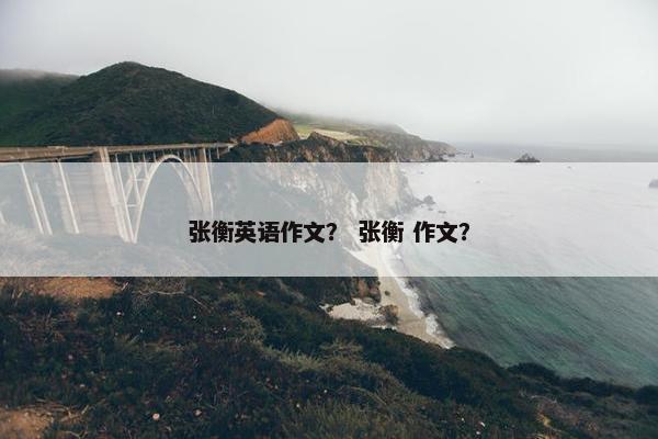 张衡英语作文？ 张衡 作文？