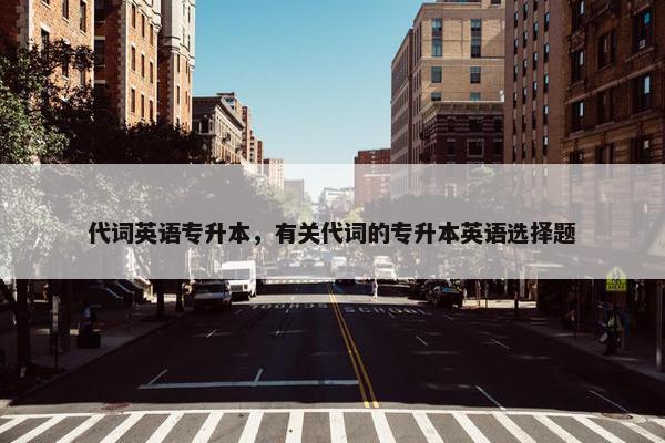 代词英语专升本，有关代词的专升本英语选择题
