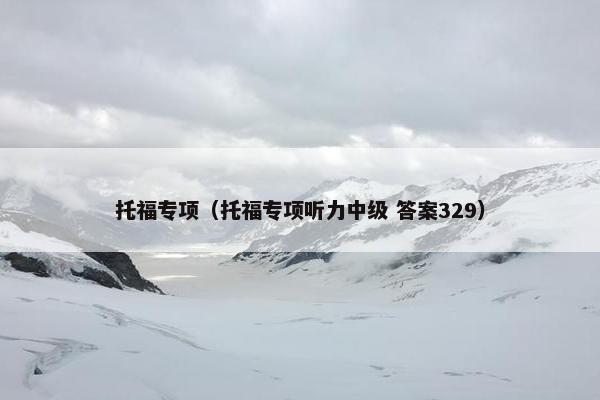 托福专项（托福专项听力中级 答案329）
