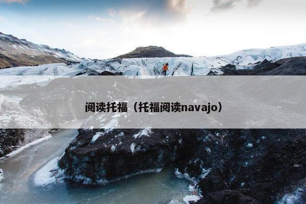 阅读托福（托福阅读navajo）