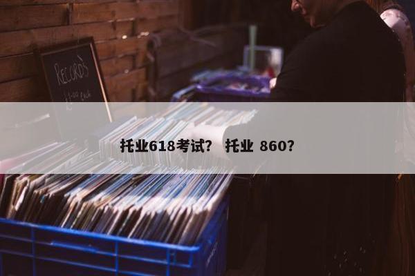 托业618考试？ 托业 860？