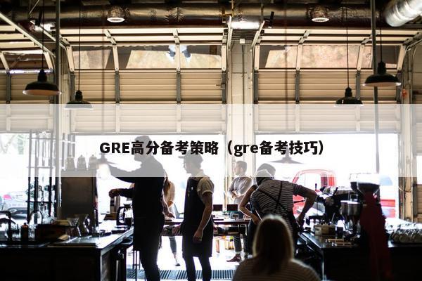 GRE高分备考策略（gre备考技巧）