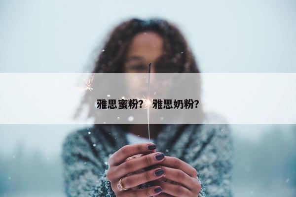 雅思蜜粉？ 雅思奶粉？