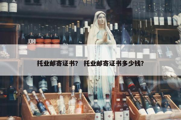 托业邮寄证书？ 托业邮寄证书多少钱？