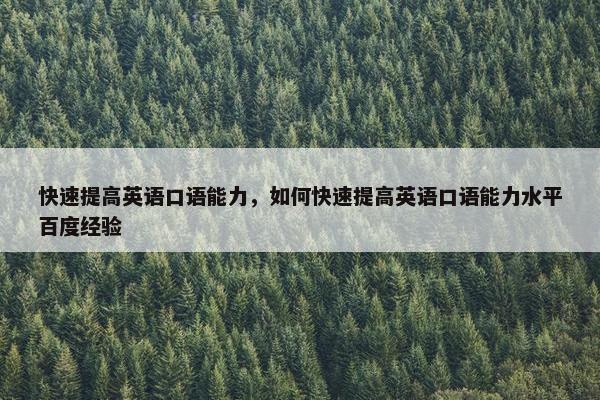 快速提高英语口语能力，如何快速提高英语口语能力水平百度经验