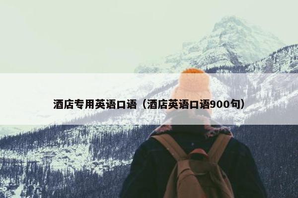 酒店专用英语口语（酒店英语口语900句）