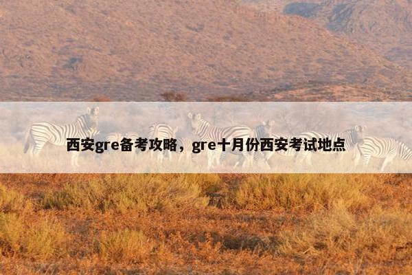 西安gre备考攻略，gre十月份西安考试地点
