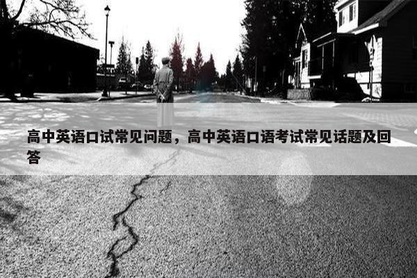 高中英语口试常见问题，高中英语口语考试常见话题及回答