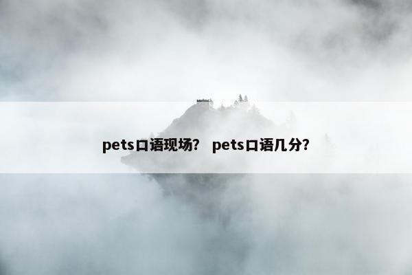 pets口语现场？ pets口语几分？