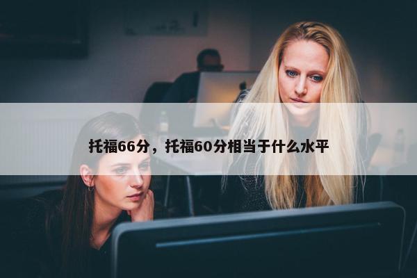 托福66分，托福60分相当于什么水平