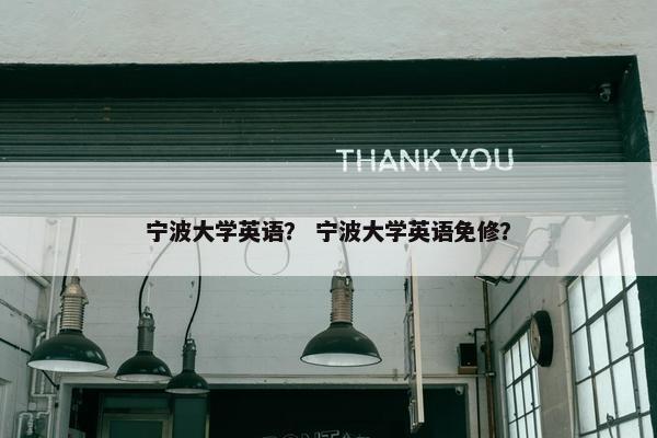 宁波大学英语？ 宁波大学英语免修？