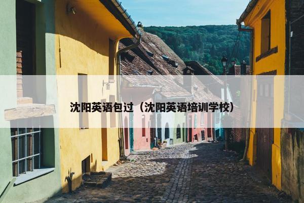 沈阳英语包过（沈阳英语培训学校）