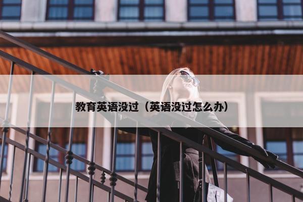 教育英语没过（英语没过怎么办）