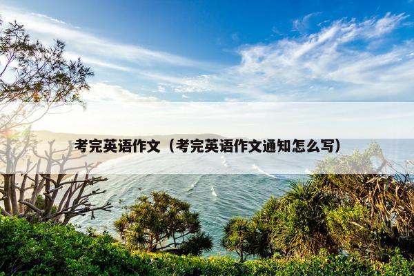 考完英语作文（考完英语作文通知怎么写）