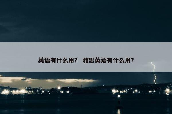 英语有什么用？ 雅思英语有什么用？