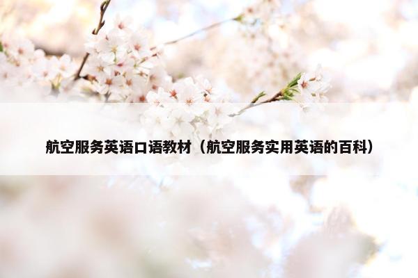 航空服务英语口语教材（航空服务实用英语的百科）