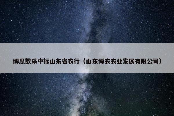博思数采中标山东省农行（山东博农农业发展有限公司）