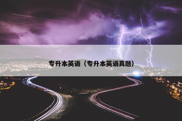 专升本英语（专升本英语真题）