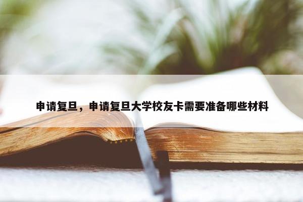 申请复旦，申请复旦大学校友卡需要准备哪些材料