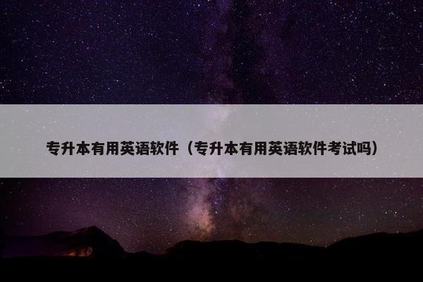 专升本有用英语软件（专升本有用英语软件考试吗）