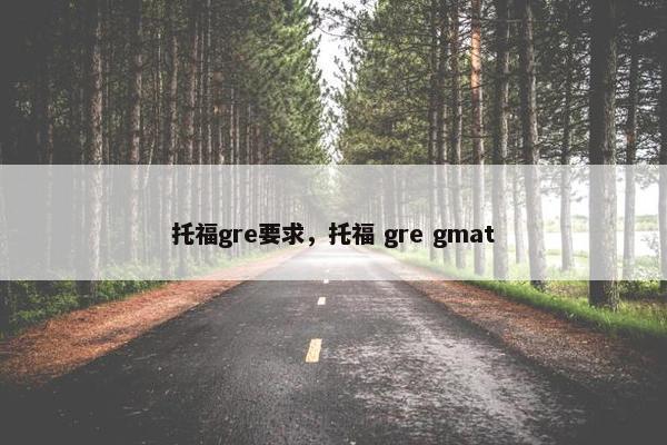托福gre要求，托福 gre gmat