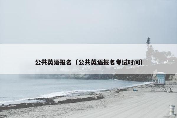 公共英语报名（公共英语报名考试时间）