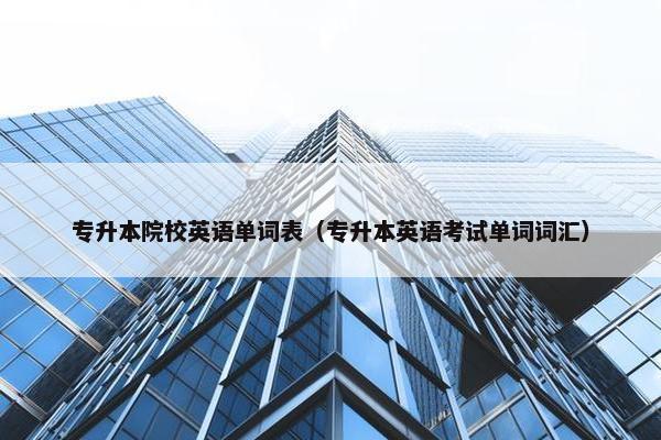 专升本院校英语单词表（专升本英语考试单词词汇）