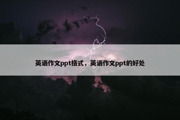 英语作文ppt格式，英语作文ppt的好处
