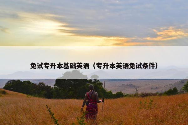 免试专升本基础英语（专升本英语免试条件）