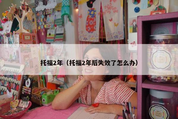托福2年（托福2年后失效了怎么办）