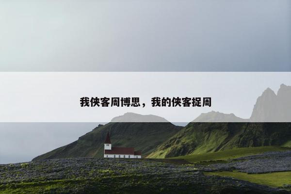 我侠客周博思，我的侠客捉周