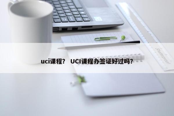 uci课程？ UCI课程办签证好过吗？
