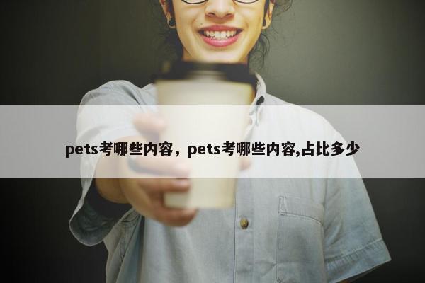 pets考哪些内容，pets考哪些内容,占比多少
